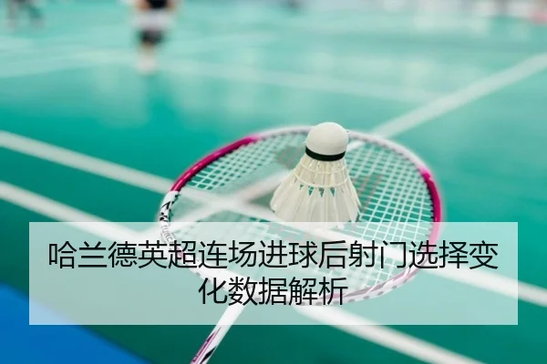 哈兰德英超连场进球后射门选择变化数据解析